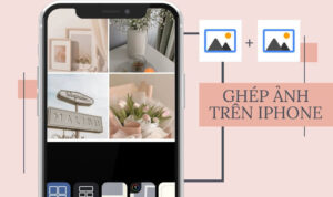 Tổng hợp cách ghép ảnh trên iPhone cực đơn giản dành cho bạn