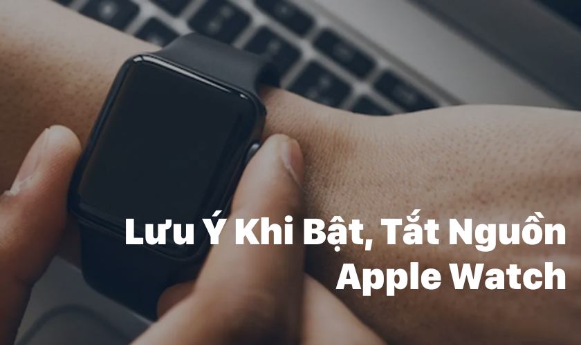 lưu ý khi bật, tắt nguồn apple watch