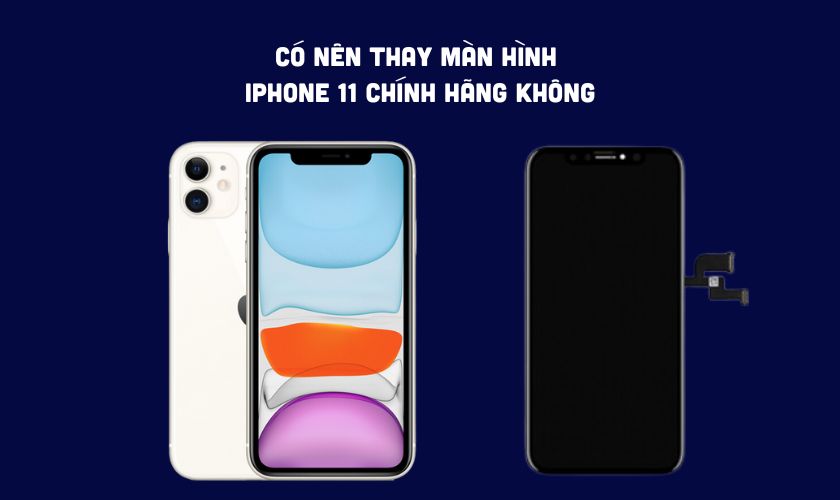 Có nên thay màn hình iPhone 11 chính hãng không?