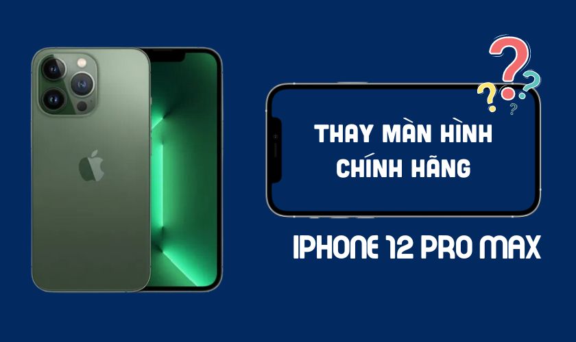 Có nên thay màn hình iPhone 12 Max chính hãng không?