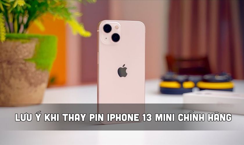 Những lưu ý trước khi thay pin iPhone 13 Mini chính hãng