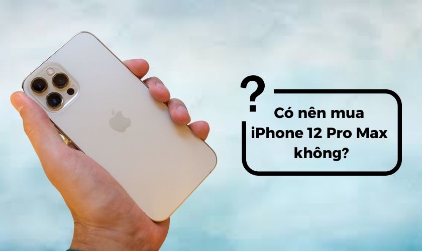 Có nên mua iPhone 12 Pro Max thời điểm này?