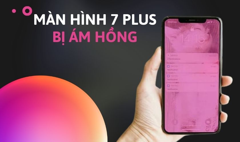 Sửa lỗi màn hình iPhone 7 Plus bị ám hồng hiệu quả nhất