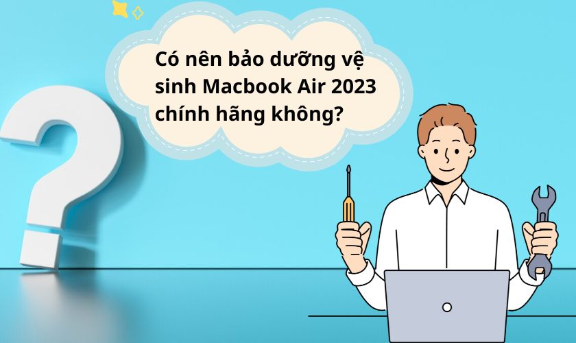 Có nên bảo dưỡng vệ sinh Macbook Air 2023 chính hãng không?