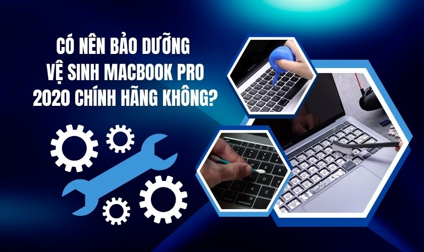 Bảo dưỡng vệ sinh Macbook Pro 2020 chính hãng