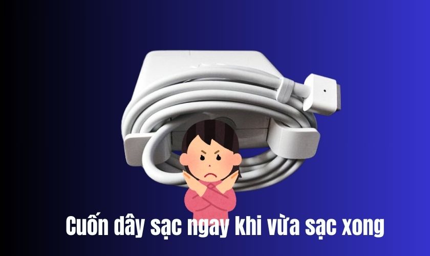 Quấn dây sạc ngay sau khi sử dụng tạo áp lực lên các điểm kết nối