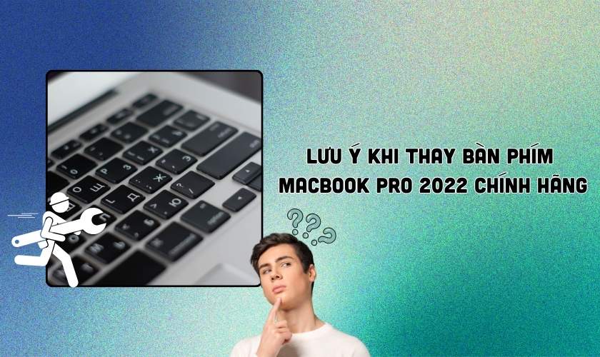 Những lưu ý trước khi Thay bàn phím MacBook Pro 2022 chính hãng