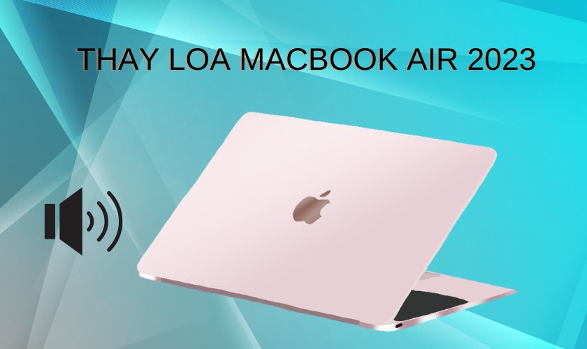 Có nên thay loa MacBook Air 2023 chính hãng không?