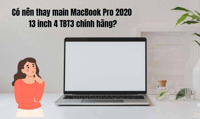 Có nên thay main MacBook Pro 2020 13 inch 4 TBT3 chính hãng không?