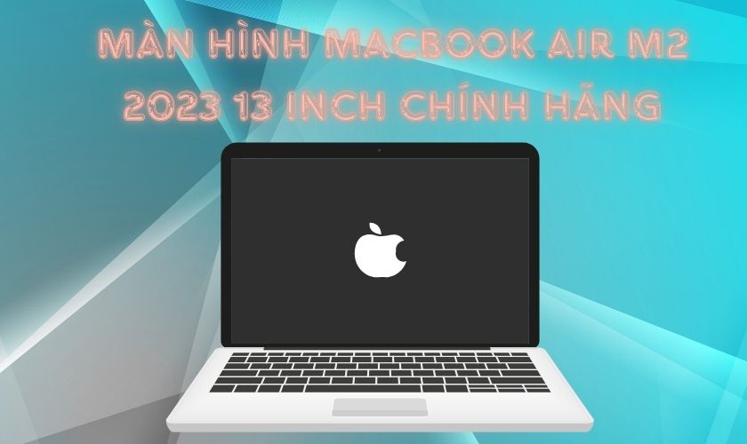 Có nên thay màn hình MacBook Air M2 2023 13 inch chính hãng không?