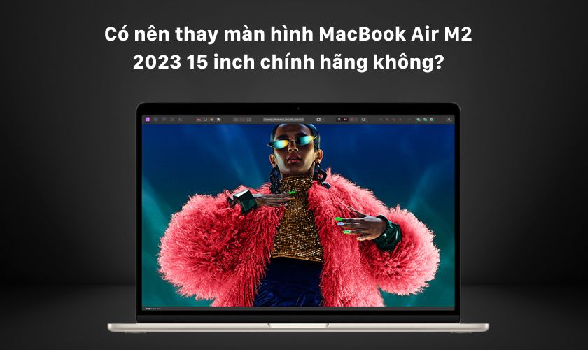 Có nên thay màn hình MacBook Air M2 2023 15 inch chính hãng không?