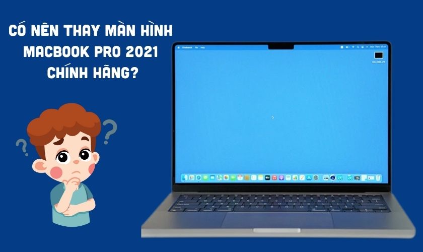 Có nên thay màn hình MacBook Pro 2021 14 inch chính hãng không?