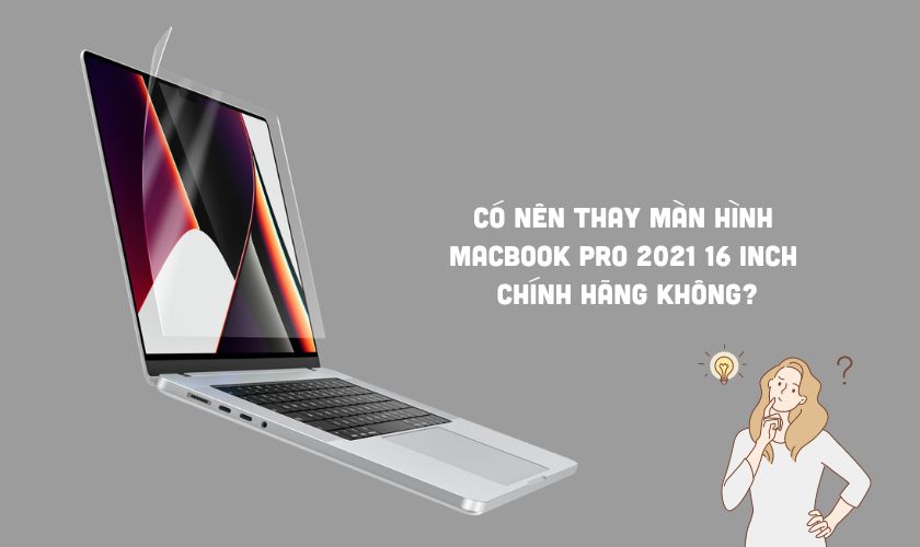 Có nên thay màn hình MacBook Pro 2021 16 inch chính hãng không?