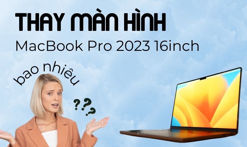 Thay màn hình MacBook Pro 2023 16 inch chính hãng giá bao nhiêu?