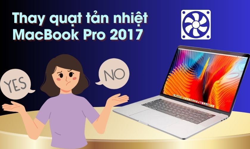 Có nên thay quạt tản nhiệt Macbook Pro 2017 chính hãng không?