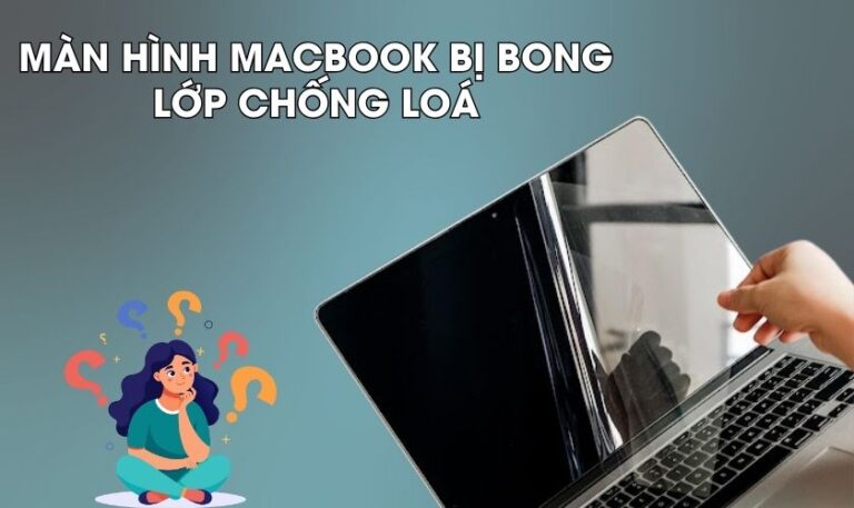 Màn hình MacBook bị bong lớp chống lóa nguyên nhân và cách khắc phục