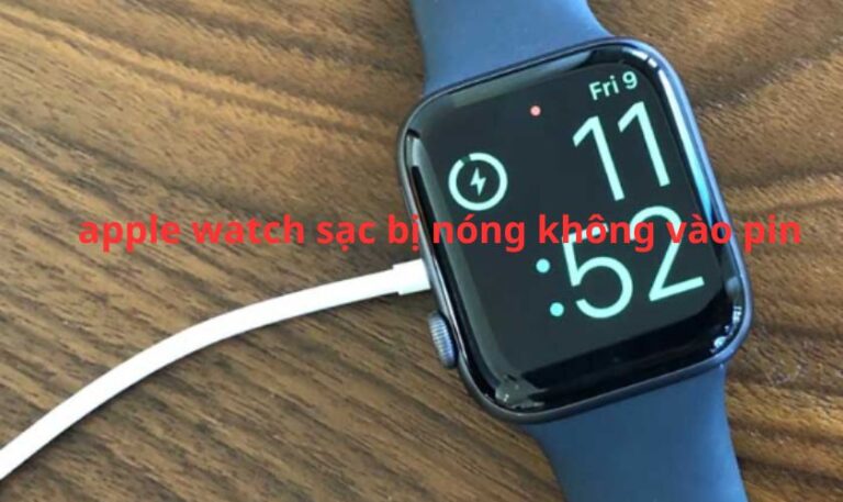 Apple watch sạc bị nóng không vào pin