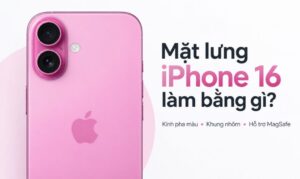 Mặt lưng iPhone 16 làm bằng gì? Có bền không?