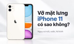 Vỡ mặt lưng iPhone 11 có sao không? Cách xử lý an toàn